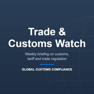 Trade and Customs Watch — weekly briefing from Global Customs Compliance